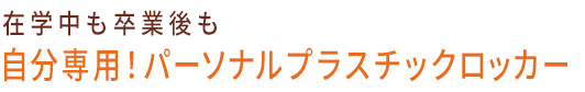 在学中も卒業後も　自分専用！パーソナルプラスチックロッカー
