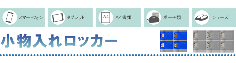 スマートフォン・タブレット・A4書類・ポーチ類・シューズなどの収納に「小物入れロッカー」